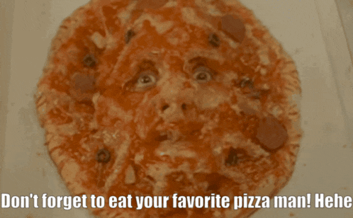 a pizza with a face on it and the words " don t forget to eat your favorite pizza man ! "
