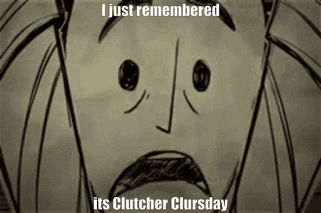 a drawing of a face with the words " i just remembered its clutcher clursday " below it