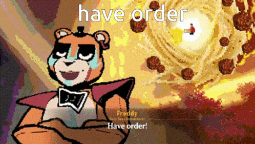 a cartoon of freddy from five nights at freddy 's with the words have order above him