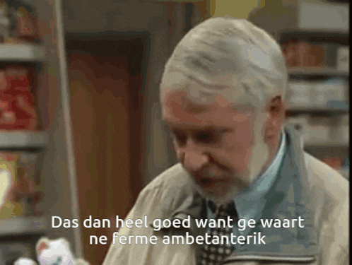 a man with a beard says " das dan heel goed want ge wart ne ferme ambetanerik "