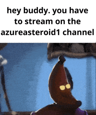 a cartoon character with a banana hat on says hey buddy you have to stream on the azureateroid1 channel