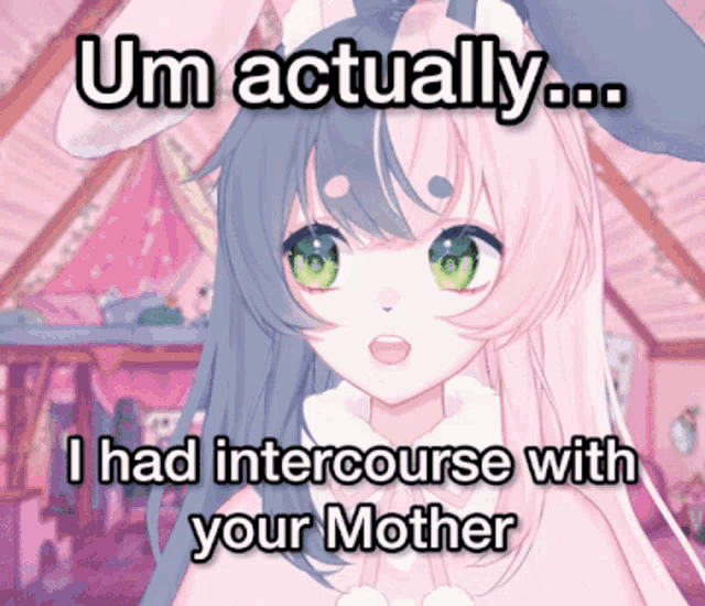 a picture of a girl with the words " um actually i had intercourse with your mother "