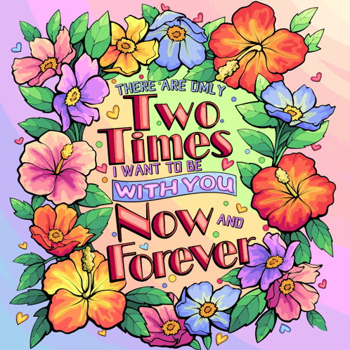 there are only two times i want to be with you now and forever surrounded by colorful flowers