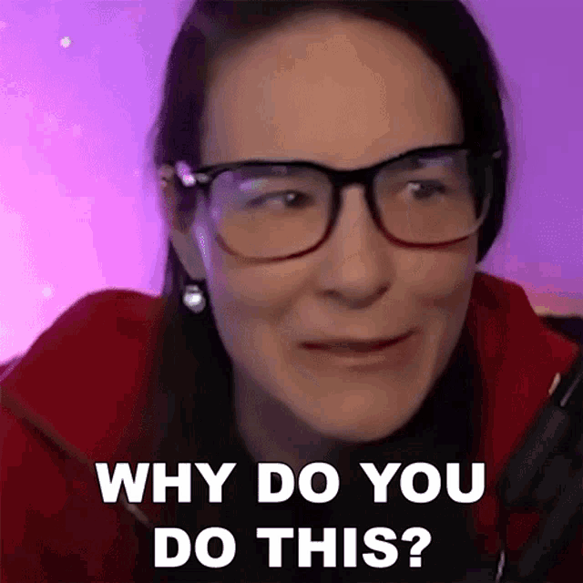a woman wearing glasses is smiling and asking why do you do this ?