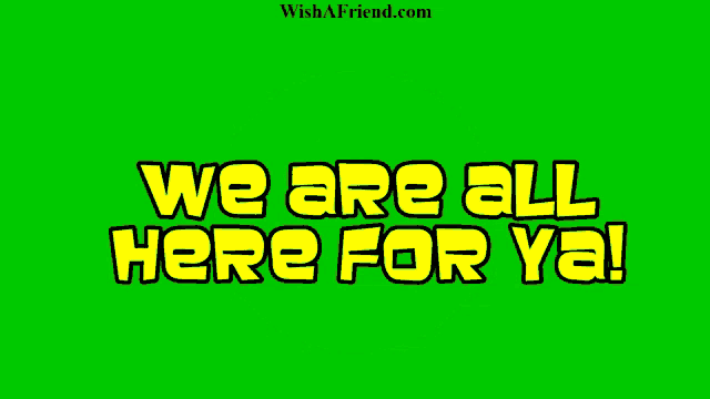 a green background with the words " we are all here for ya " on it