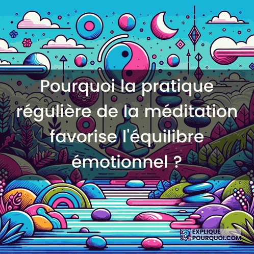 a colorful illustration with the words pourquoi la pratique reguliere de la meditation favorise l' equilibre emotionnel
