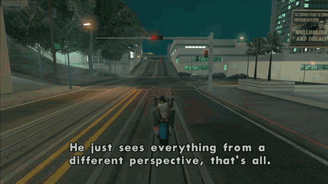 a screenshot of a video game that says he just sees everything from a different perspective