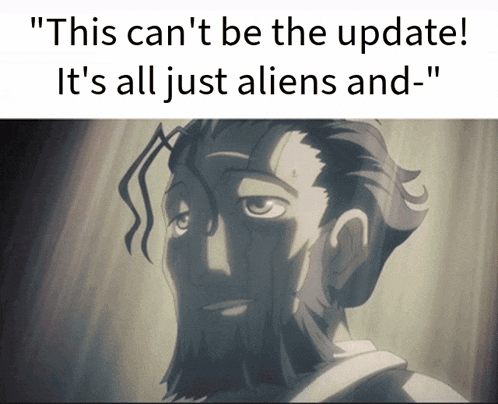 a picture of a man with the words " this can 't be the update ! it 's all just aliens and "