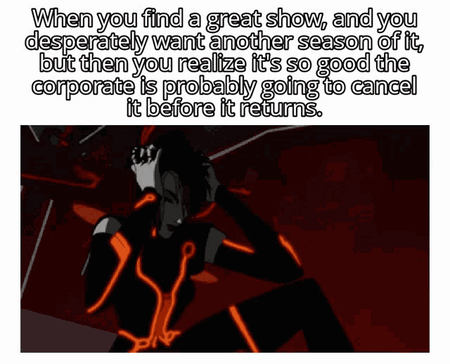 when you find a great show and you desperately want another season of it but then you realize it 's so good the