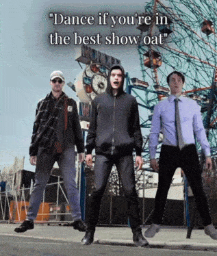 three men are dancing in front of a ferris wheel with the words " dance if you 're in the best show oat "