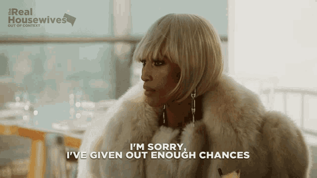 a woman in a fur coat says i 'm sorry i ve given out enough chances