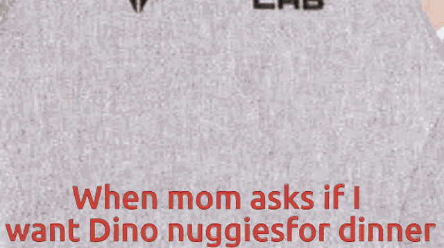 a poster that says ' when mom asks if i want dino nuggies for dinner ' on it