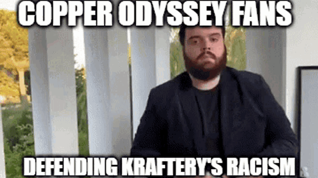 copper odyssey fans defending kraftery 's racism is written on a man 's face