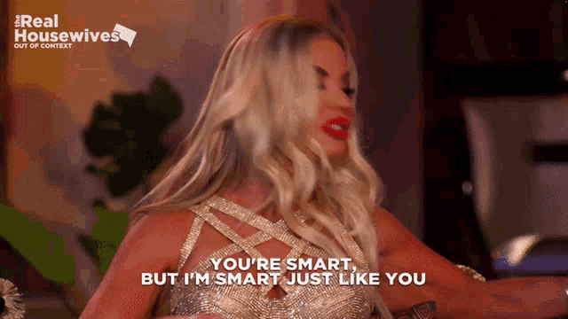 a woman says " you 're smart but i 'm smart just like you " while wearing a gold dress
