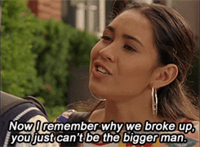 a woman says now i remember why we broke up you just can t be the bigger man