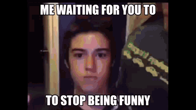 a meme of a young man waiting for someone to stop being funny