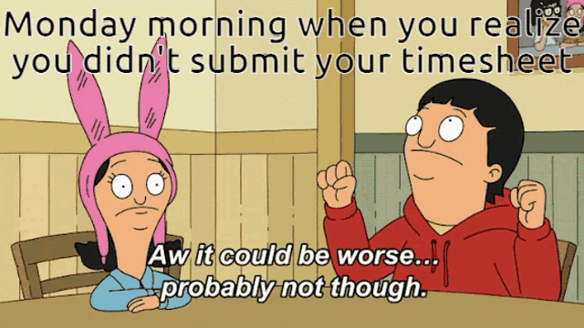 bob 's burgers says monday morning when you realize you didn 't submit your timesheet aw it could be worse