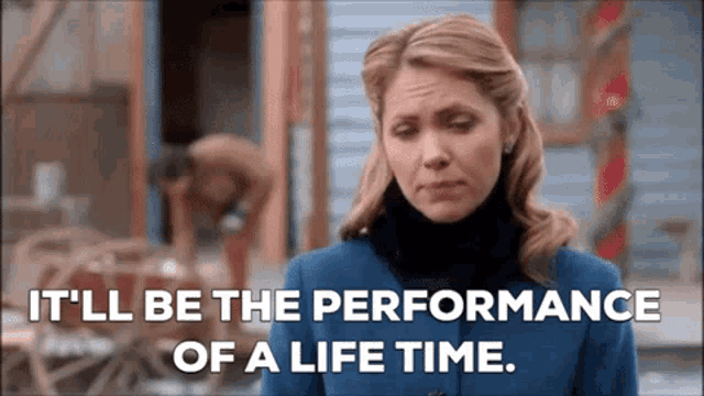 a woman in a blue coat says " it 'll be the performance of a life time "