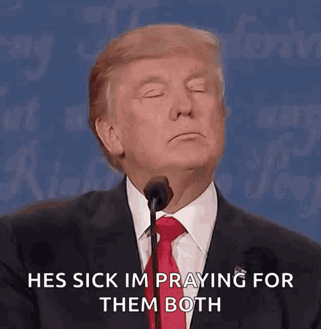 donald trump is talking into a microphone and saying he 's sick and praying for them both .