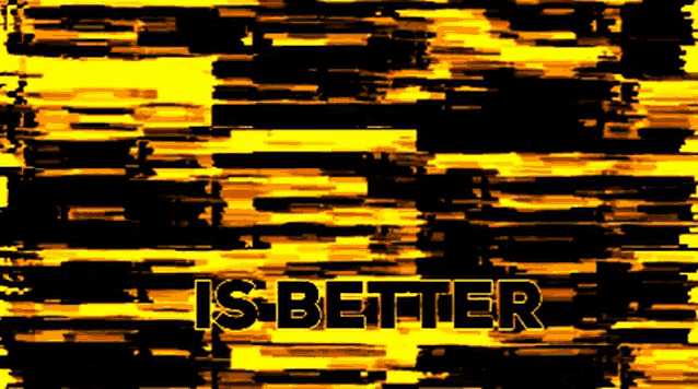 a black and yellow background with the words " is better " on it