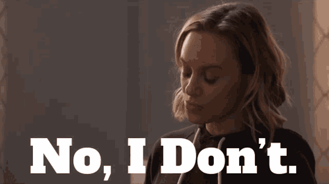 a woman says " no , i don 't " while looking down