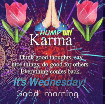 hump day karma think good thoughts say nice things do good for others everything comes back good morning it 's wednesday !