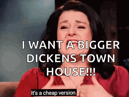 a woman is crying and says " i want a bigger dickens town house !!! "