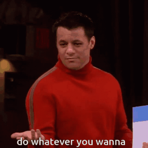 Do Whatever You Wanna Do Whatever You Want To GIF - Do Whatever You Wanna Do Whatever You Wanna GIFs