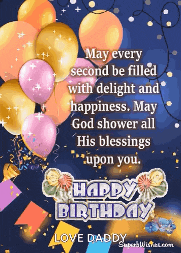 may every second be filled with delight and happiness . may god shower all his blessings upon you . happy birthday love daddy