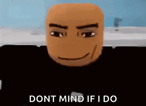 a roblox character with a smile on his face and the words `` dont mind if i do ''
