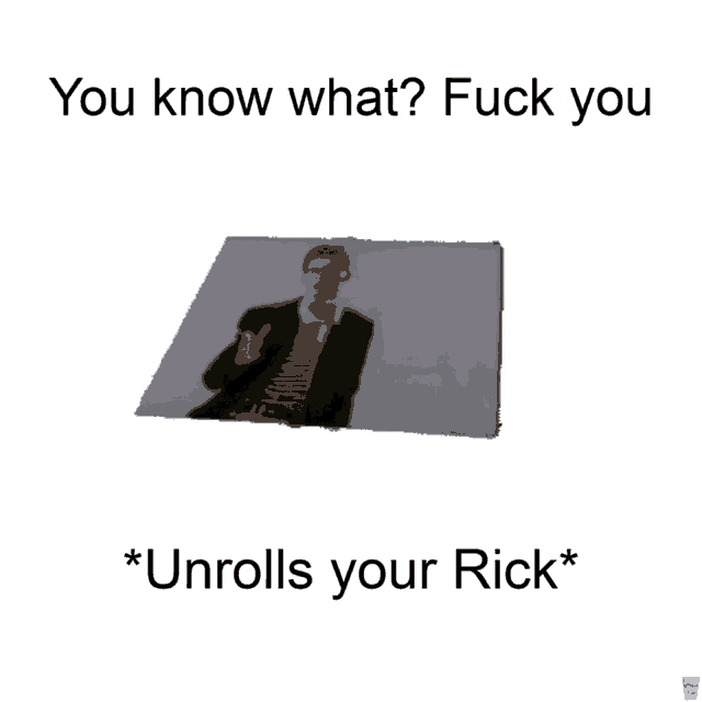 a picture of a man with the words " you know what fuck you * unrolls your rick * " below it