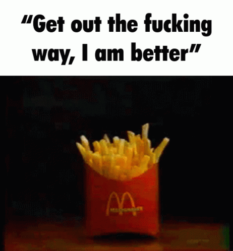 Fries Get Out The Fucking Way GIF - Fries Get Out The Fucking Way Get Out The Fucking Way I Am Better GIFs