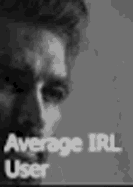 a black and white photo of a man 's face with the words `` average irl user '' written above it .