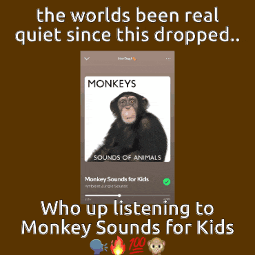 the worlds been real quiet since this dropped monkey sounds for kids who up listening to monkey sounds for kids