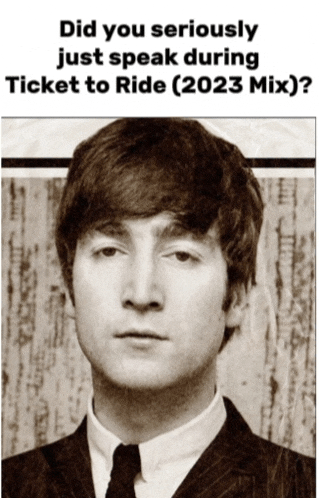 a poster with a picture of john lennon and the words did you seriously just speak during ticket to ride ( 2023 mix )