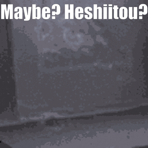 a gray background with the words " maybe ? heshitou " on it