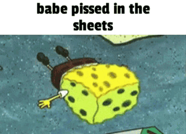 a cartoon of spongebob laying on the ground with the words babe pissed in the sheets above him
