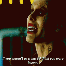 a woman in a joker costume says if you weren 't so crazy i 'd think you were insane .