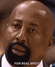 a bald man with a beard is looking at the camera and says `` for real bro ? ''
