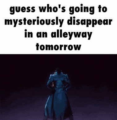 a meme that says guess who 's going to mysteriously disappear in an alleyway tomorrow