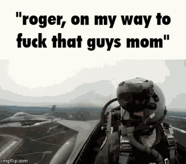 a fighter jet pilot is flying through the air with the words `` roger on my way to fuck that guys mom ''