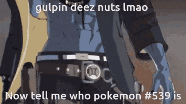 a picture of a man with a belt that says gulpin deez nuts lmao now tell me who pokemon # 539 is