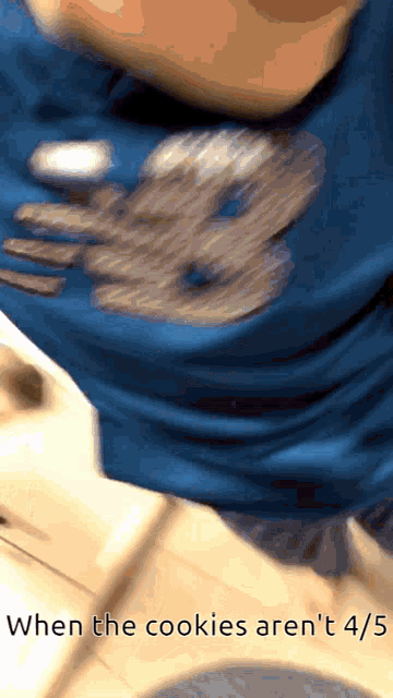 a person wearing a blue shirt that says ' when the cookies aren 't 4/5 ' on the bottom