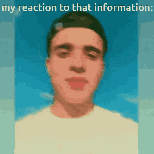 a blurry picture of a man with the words my reaction to that information below him
