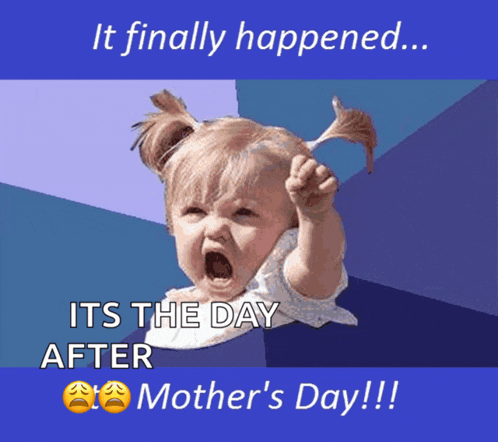a picture of a little girl screaming with the words it finally happened its the day after mother 's day