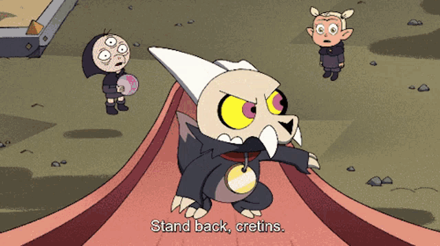 king from the owl house says " stand back cretins "