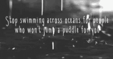 a black and white photo with a quote that says stop swimming across oceans for people who won 't jump a puddle for you