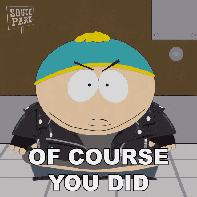 a cartoon character from south park with the words of course you did