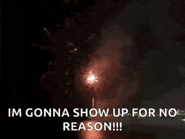 a picture of fireworks with the caption i 'm gonna show up for no reason !!!