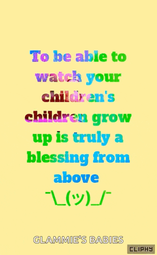 a colorful poster that says to be able to watch your children 's children grow up is truly a blessing from above ..